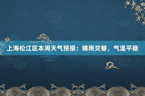 上海松江区本周天气预报：晴雨交替，气温平稳